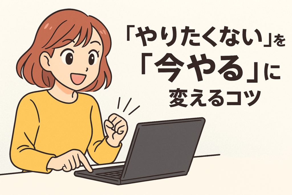 第4回:「やりたくない」を「今やる」に変えるコツ|行動を変える脳のスイッチ